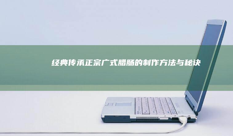 经典传承：正宗广式腊肠的制作方法与秘诀